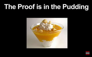 The Proof is in the Pudding
 