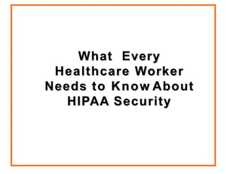 What Every
Healthcare Worker
Needs to Know About
HIPAA Security
 