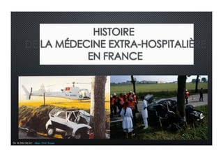 Dr M.DECREAU –Mars 2016 Rouen
HISTOIRE
DE LA MÉDECINE EXTRA-HOSPITALIÈRE
EN FRANCE
 