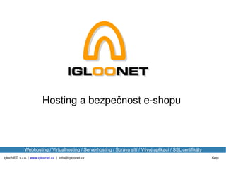 IglooNET, s.r.o. |  www.igloonet.cz   |  [email_address] Kepi Webhosting / Virtualhosting / Serverhosting / Správa sítí / Vývoj aplikací / SSL certifikáty Hosting a bezpečnost e-shopu 