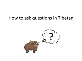 How to ask questions in Tibetan

?

 