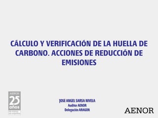 CÁLCULO Y VERIFICACIÓN DE LA HUELLA DE
 CARBONO. ACCIONES DE REDUCCIÓN DE
              EMISIONES




                               AENOR
 