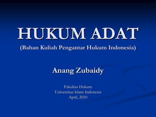 HUKUM ADAT
(Bahan Kuliah Pengantar Hukum Indonesia)
Anang Zubaidy
Fakultas Hukum
Universitas Islam Indonesia
April, 2010
 