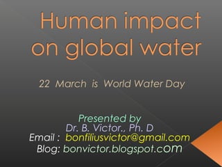 22 March is World Water Day


           Presented by
        Dr. B. Victor., Ph. D
Email : bonfiliusvictor@gmail.com
 Blog: bonvictor.blogspot.com
 