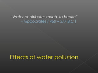 “Water contributes much to health”
     - Hippocrates ( 460 – 377 B.C )
 