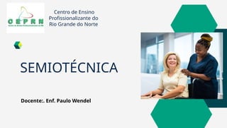 SEMIOTÉCNICA
Centro de Ensino
Profissionalizante do
Rio Grande do Norte
Docente:. Enf. Paulo Wendel
 