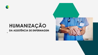 HUMANIZAÇÃO
DA ASSISTÊNCIA DE ENFERMAGEM
 
