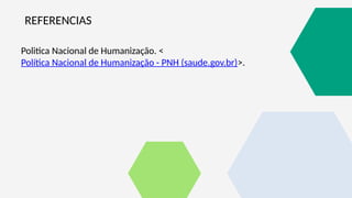 REFERENCIAS
Politica Nacional de Humanização. <
Política Nacional de Humanização - PNH (saude.gov.br)>.
 