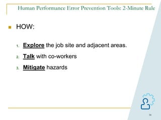 34
Human Performance Error Prevention Tools: 2-Minute Rule
 HOW:
1. Explore the job site and adjacent areas.
2. Talk with co-workers
3. Mitigate hazards
 
