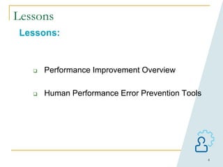 4
Lessons
Lessons:
 Performance Improvement Overview
 Human Performance Error Prevention Tools
 