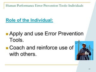 63
Human Performance Error Prevention Tools: Individuals
Role of the Individual:
 Apply and use Error Prevention
Tools.
 Coach and reinforce use of EPTs
with others.
 