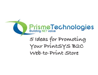 5 Ideas for Promoting
Your PrintSYS B2C
Web-to-Print Store
 