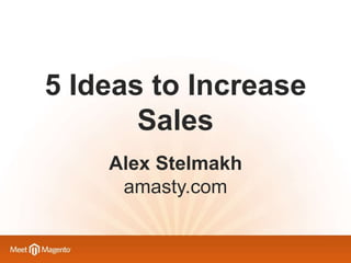 5 Ideas to Increase
Sales
Alex Stelmakh
amasty.com

 