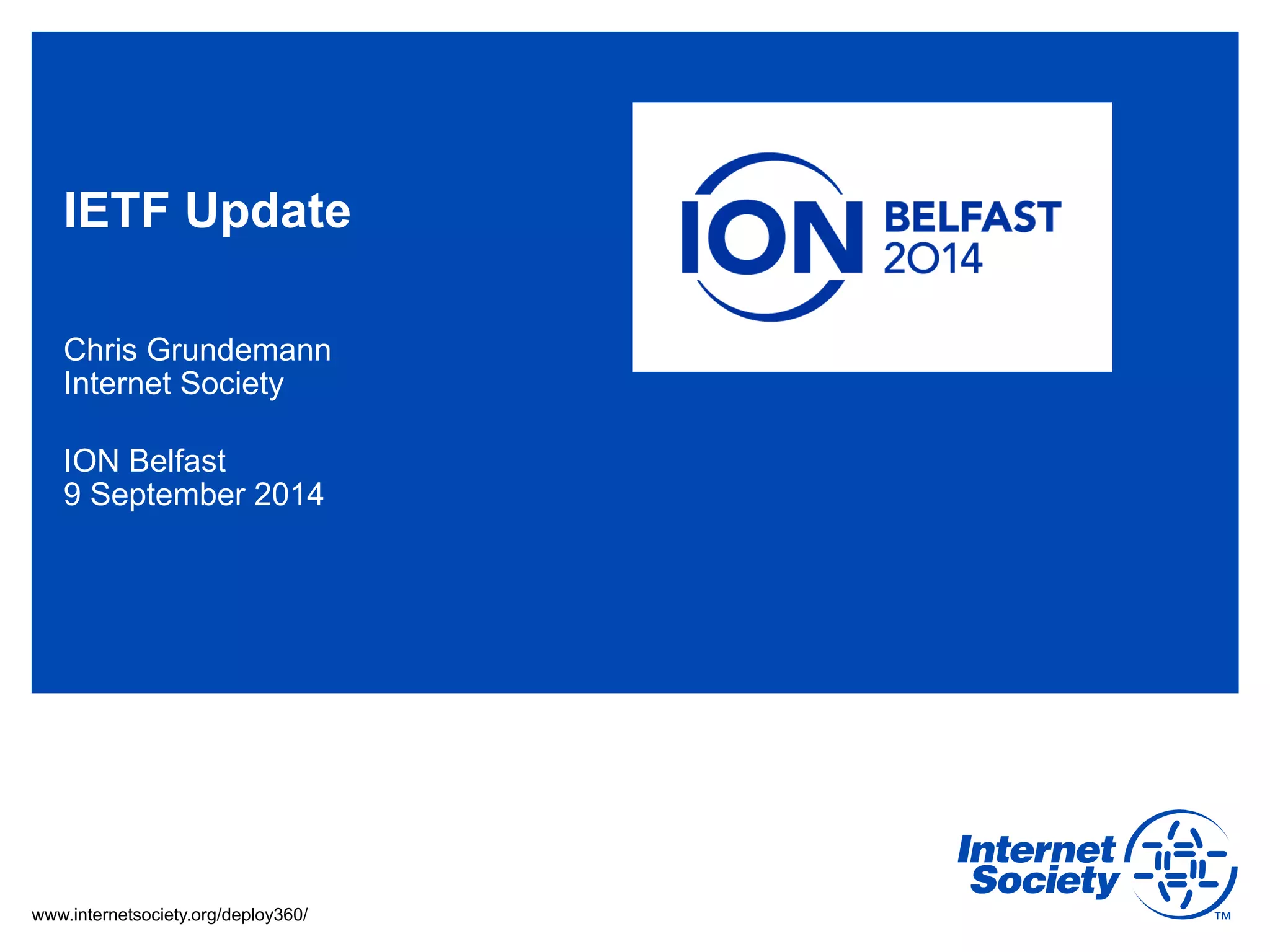 IETF Update 
Chris Grundemann 
Internet Society 
ION Belfast 
9 September 2014 
www.internetsociety.org/deploy360/ 
 