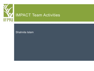 IMPACT Team Activities
Shahnila Islam
 