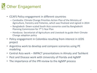 Other Engagement
• CCAFS Policy engagement in different countries
– Cambodia: Climate Change Priorities Action Plan of the...