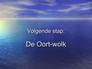 Volgende stap:Volgende stap:
De Oort-wolkDe Oort-wolk
 
