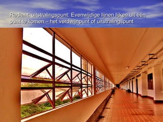 Radiant: uitstralingspunt: Evenwijdige lijnen lijken uit éénRadiant: uitstralingspunt: Evenwijdige lijnen lijken uit één
punt te komen – het verdwijnpunt of uitstralingspuntpunt te komen – het verdwijnpunt of uitstralingspunt
 