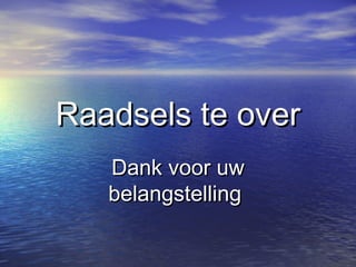 Raadsels te overRaadsels te over
Dank voor uwDank voor uw
belangstellingbelangstelling
 