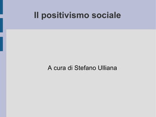 Il positivismo sociale A cura di Stefano Ulliana 
