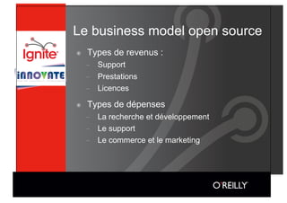 Le business model open source
๏    Types de revenus :
     -    Support
     -    Prestations
     -    Licences

๏    Types de dépenses
     -    La recherche et développement
     -    Le support
     -    Le commerce et le marketing
 