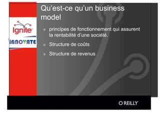Qu’est-ce qu’un business
model
๏    principes de fonctionnement qui assurent
     la rentabilité d’une société.
๏    Structure de coûts
๏    Structure de revenus
 