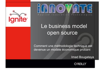 Le business model
      open source

Comment une méthodologie technique est
devenue un modèle économique probant

                        Imad Bougataya
 