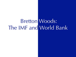 Bretton Woods:
The IMF and World Bank
 