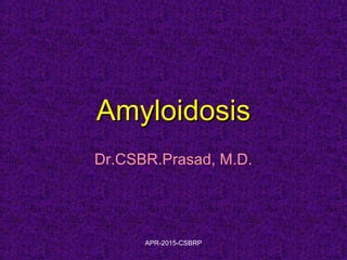 AmyloidosisAmyloidosis
Dr.CSBR.Prasad, M.D.
APR-2015-CSBRP
 