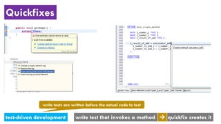 Quickfixes
test-driven development write test that invokes a method quickfix creates it
write tests are written before the actual code to test
 
