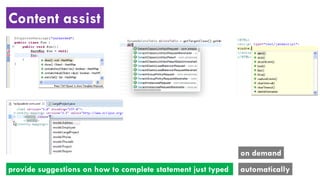 Content assist
provide suggestions on how to complete statement just typed automatically
on demand
 