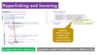 Hyperlinking and hovering
navigate between references especially useful if declaration is in a different file
hovering:
display a pop-up
window with
documentation
about an element
 