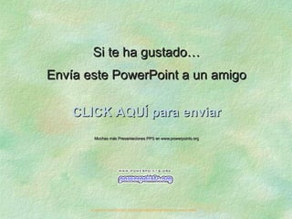 Si te ha gustado… Envía este PowerPoint a un amigo CLICK AQUÍ para enviar Muchas más Presentaciones PPS en www.powerpoints.org Si quieres suscribirte y recibir powerpoints gratis en tu email pulsa  aquí 
