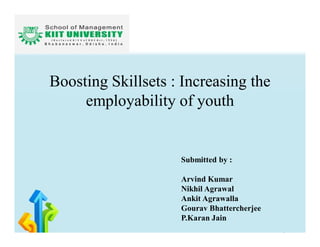 Boosting Skillsets : Increasing the
employability of youth
Submitted by :
Arvind Kumar
Nikhil Agrawal
Ankit Agrawalla
Gourav Bhattercherjee
P.Karan Jain
 