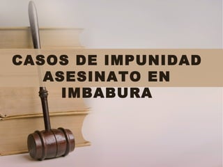 CASOS DE IMPUNIDAD
   ASESINATO EN
     IMBABURA
 