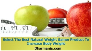 Dharmanis.com
Select The Best Natural Weight Gainer Product To
Increase Body Weight
 