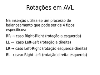 Rotações em AVL
Na inserção utiliza-se um processo de
balanceamento que pode ser de 4 tipos
específicos:
RR → caso Right-R...