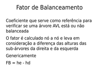 Fator de Balanceamento
Coeficiente que serve como referência para
verificar se uma árvore AVL está ou não
balanceada
O fat...