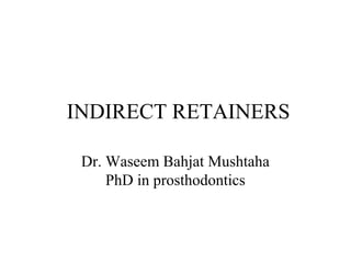 INDIRECT RETAINERS
Dr. Waseem Bahjat Mushtaha
PhD in prosthodontics
 