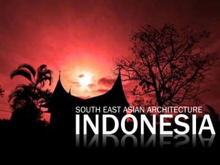 INDONESIA
SOUTH EAST ASIAN ARCHITECTURE
 