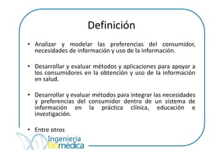 Definición
• Analizar y modelar las preferencias del consumidor,
  necesidades de información y uso de la información.

• ...