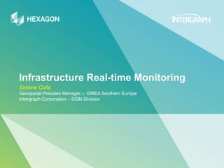 Infrastructure Real-time Monitoring
Simone Colla
Geospatial Presales Manager – EMEA Southern Europe
Intergraph Corporation – SG&I Division
 