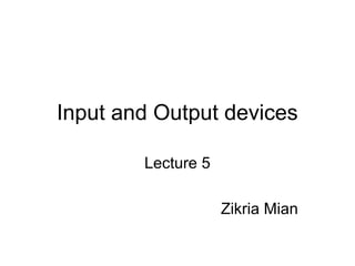Input and Output devices
Lecture 5
Zikria Mian
 