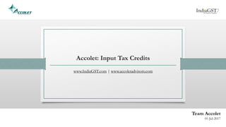 Accolet: Input Tax Credits
www.IndiaGST.com | www.accoletadvisors.com
Team Accolet
01-Jul-2017
 