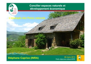 Concilier espaces naturels et
                développement économique


L’exemple des Parcs naturels
L’     l d P          t   l




                                                26 mars 2013
Stéphane Caprice (INRA)              Petits déjeuners débat ARPE
 