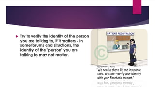  Try to verify the identity of the person
you are talking to, if it matters - In
some forums and situations, the
identity of the "person" you are
talking to may not matter.
 