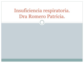 Insuficiencia respiratoria.
Dra Romero Patricia.
 