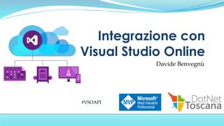 Davide Benvegnù
Integrazione con
Visual Studio Online
#VSOAPI
 