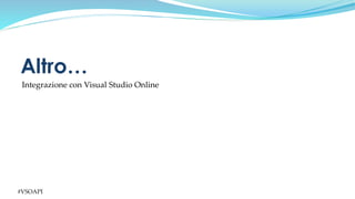 #VSOAPI
Integrazione con Visual Studio Online
Altro…
 