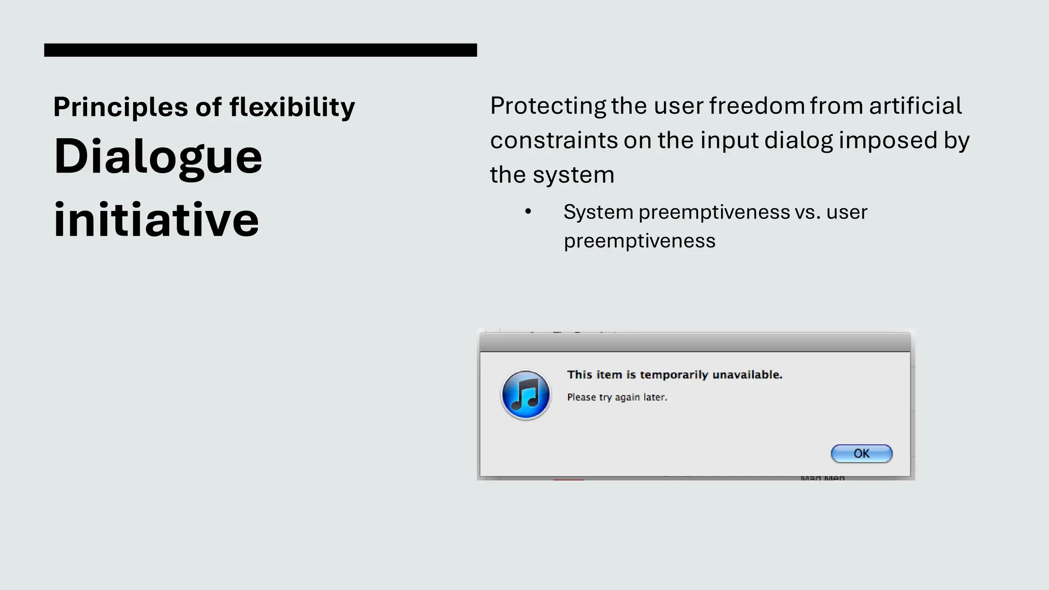 Principles of flexibility
Dialogue
initiative
Protecting the user freedomfrom artificial
constraints on the input dialog imposed by
the system
• System preemptiveness vs. user
preemptiveness
 